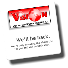 VISION Computer Centre Ltd We’ll be back. We’re busy updating the Vision site for you and will be back soon.